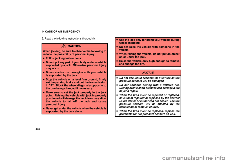 Lexus GS430 2006  Scheduled Maintenance Guide / LEXUS 2006 GS430/GS300 FROM JAN. 2005 PROD. OWNERS MANUAL (OM30649U) IN CASE OF AN EMERGENCY
470
5. Read the following instructions thoroughly.
CAUTION
When jacking, be sure to observe the following to
reduce the possibility of personal injury:
 Follow jacking instruc
