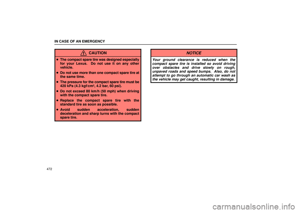 Lexus GS430 2006  Scheduled Maintenance Guide / LEXUS 2006 GS430/GS300 FROM JAN. 2005 PROD. OWNERS MANUAL (OM30649U) IN CASE OF AN EMERGENCY
472
CAUTION
The compact spare tire was designed  especially
for your Lexus.  Do not use it on any other
vehicle.
 Do not use more than one compact spare tire at
the same time