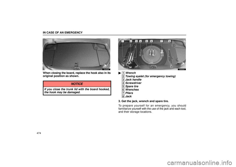 Lexus GS430 2006  Scheduled Maintenance Guide / LEXUS 2006 GS430/GS300 FROM JAN. 2005 PROD. OWNERS MANUAL (OM30649U) IN CASE OF AN EMERGENCY
474
G40005
When closing the board, replace the hook also in its
original position as shown.
NOTICE
If you close the trunk lid with the board hooked,
the hook may be damaged.
G4