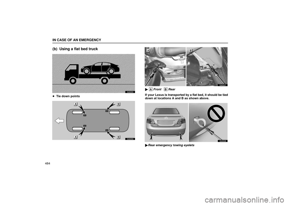 Lexus GS430 2006  Scheduled Maintenance Guide / LEXUS 2006 GS430/GS300 FROM JAN. 2005 PROD. OWNERS MANUAL (OM30649U) IN CASE OF AN EMERGENCY
484
(b) Using a flat bed truck
G40055
Tie down points
G40056
G40057
 AFront   BRear
If your Lexus is transported by a flat bed, it should be tied
down at locations A and B as