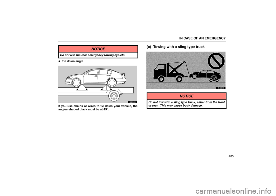 Lexus GS430 2006  Scheduled Maintenance Guide / LEXUS 2006 GS430/GS300 FROM JAN. 2005 PROD. OWNERS MANUAL (OM30649U) IN CASE OF AN EMERGENCY
485
NOTICE
Do not use the rear emergency towing eyelets.
Tie down angle
G40058
If you use chains or wires to tie down your vehicle, the
angles shaded black must be at 45.
(c)
