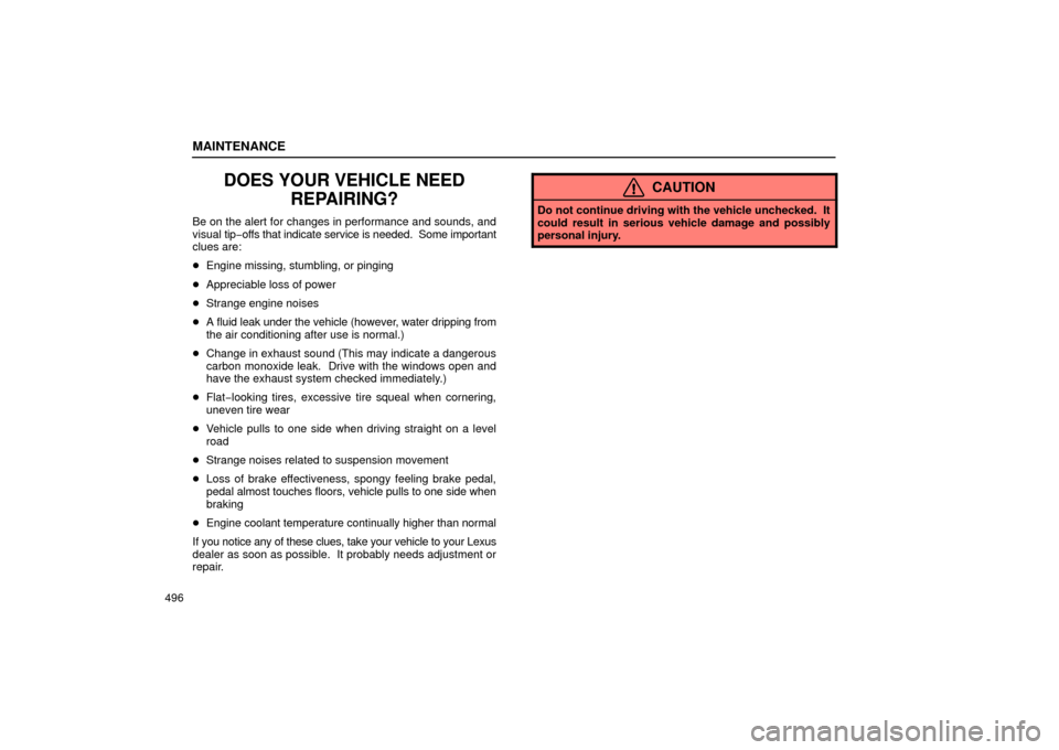 Lexus GS430 2006  Scheduled Maintenance Guide / LEXUS 2006 GS430/GS300 FROM JAN. 2005 PROD. OWNERS MANUAL (OM30649U) MAINTENANCE
496
DOES YOUR VEHICLE NEEDREPAIRING?
Be on the alert for changes in performance and sounds, and
visual tip −offs that indicate service is needed.  Some important
clues are:
 Engine miss