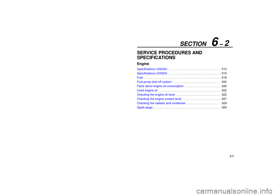 Lexus GS430 2006  Scheduled Maintenance Guide / LEXUS 2006 GS430/GS300 FROM JAN. 2005 PROD. OWNERS MANUAL (OM30649U) SECTION   6 – 2
511
SERVICE PROCEDURES AND
SPECIFICATIONS
Engine
Specifications (GS430)512
. . . . . . . . . . . . . . . . . . . . . . . . . . . . . . . . . . . 
Specifications (GS300) 515
. . . . .