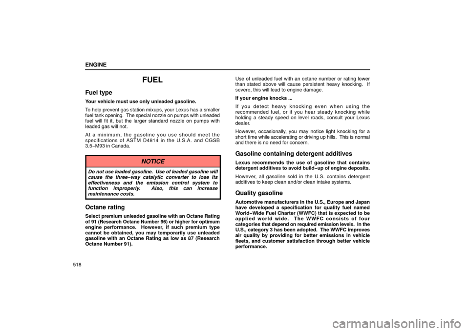 Lexus GS430 2006  Scheduled Maintenance Guide / LEXUS 2006 GS430/GS300 FROM JAN. 2005 PROD. OWNERS MANUAL (OM30649U) ENGINE
518
FUEL
Fuel type
Your vehicle must use only unleaded gasoline.
To help prevent gas station mixups, your Lexus has a smaller
fuel tank opening.  The special nozzle on pumps with unleaded
fuel 