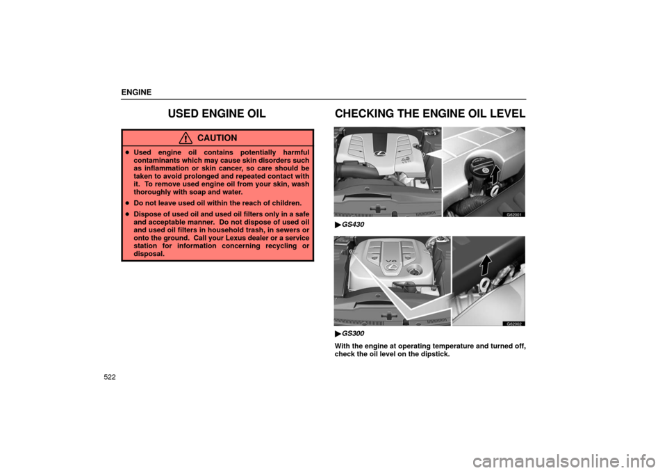 Lexus GS430 2006  Scheduled Maintenance Guide / LEXUS 2006 GS430/GS300 FROM JAN. 2005 PROD.  (OM30649U) Repair Manual ENGINE
522
USED ENGINE OIL
CAUTION
Used engine oil contains potentially harmful
contaminants which  may cause skin disorders such
as inflammation or skin cancer, so care should be
taken to avoid prol