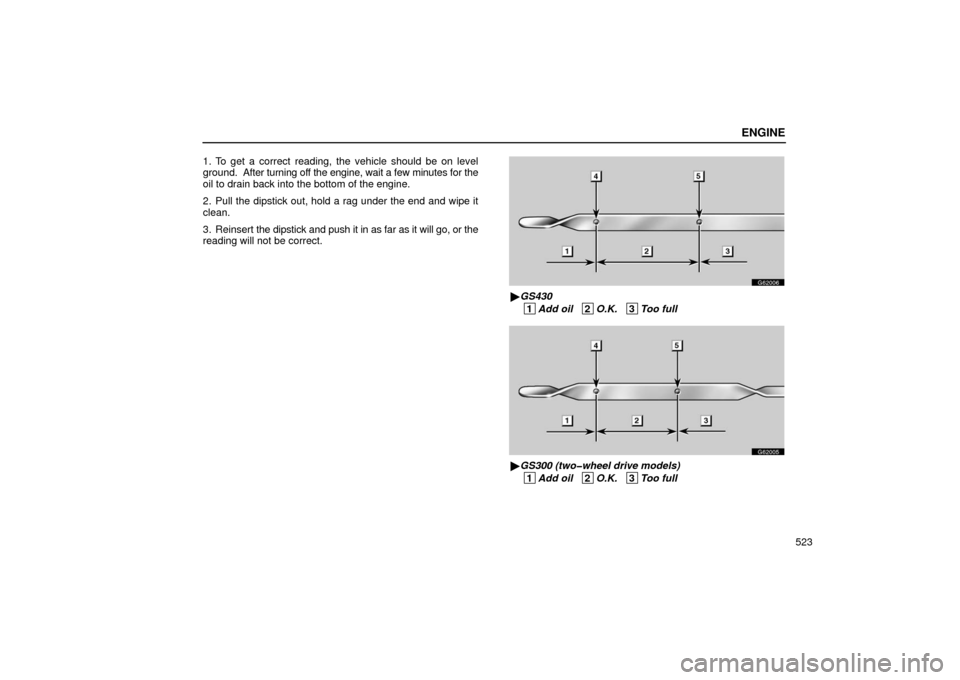 Lexus GS430 2006  Scheduled Maintenance Guide / LEXUS 2006 GS430/GS300 FROM JAN. 2005 PROD. OWNERS MANUAL (OM30649U) ENGINE
523
1. To get a correct reading, the vehicle should be on level
ground.  After turning off the engine, wait a few minutes for the
oil to drain back into the bottom of the engine.
2. Pull the di