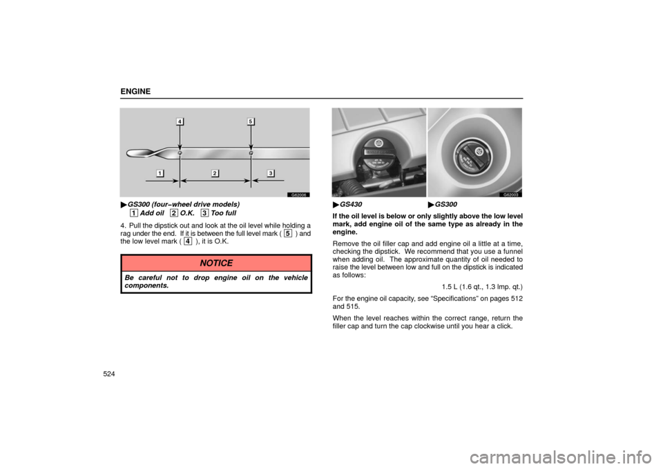 Lexus GS430 2006  Scheduled Maintenance Guide / LEXUS 2006 GS430/GS300 FROM JAN. 2005 PROD. OWNERS MANUAL (OM30649U) ENGINE
524
G62006
GS300 (four�wheel drive models)
 1
Add oil   2O.K.   3Too full
4. Pull the dipstick out and look at the oil level while holding a
rag under the end.  If it is between the full level