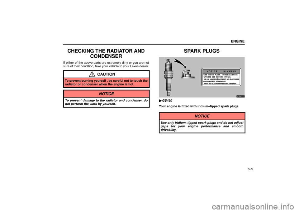 Lexus GS430 2006  Scheduled Maintenance Guide / LEXUS 2006 GS430/GS300 FROM JAN. 2005 PROD.  (OM30649U) Repair Manual ENGINE
529
CHECKING THE RADIATOR ANDCONDENSER
If either of the above parts are extremely dirty or you are not
sure of their  condition, take your vehicle to your Lexus dealer.
CAUTION
To prevent burni