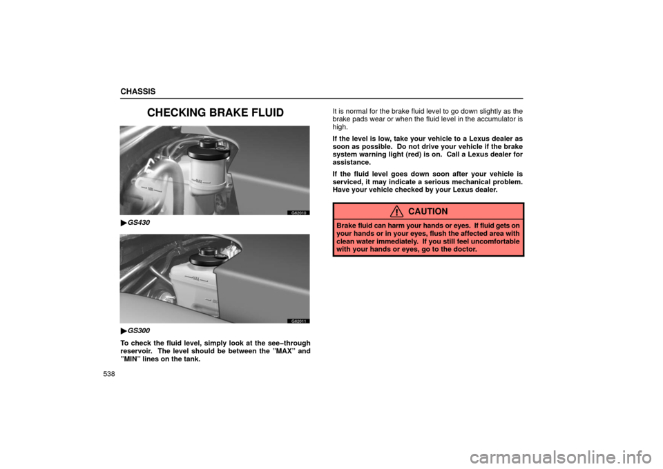 Lexus GS430 2006  Scheduled Maintenance Guide / LEXUS 2006 GS430/GS300 FROM JAN. 2005 PROD. OWNERS MANUAL (OM30649U) CHASSIS
538
CHECKING BRAKE FLUID
G62010
GS430
G62011
GS300
To check the fluid level, simply look at the see�through
reservoir.  The level should be between the ”MAX” and
”MIN” lines on the t