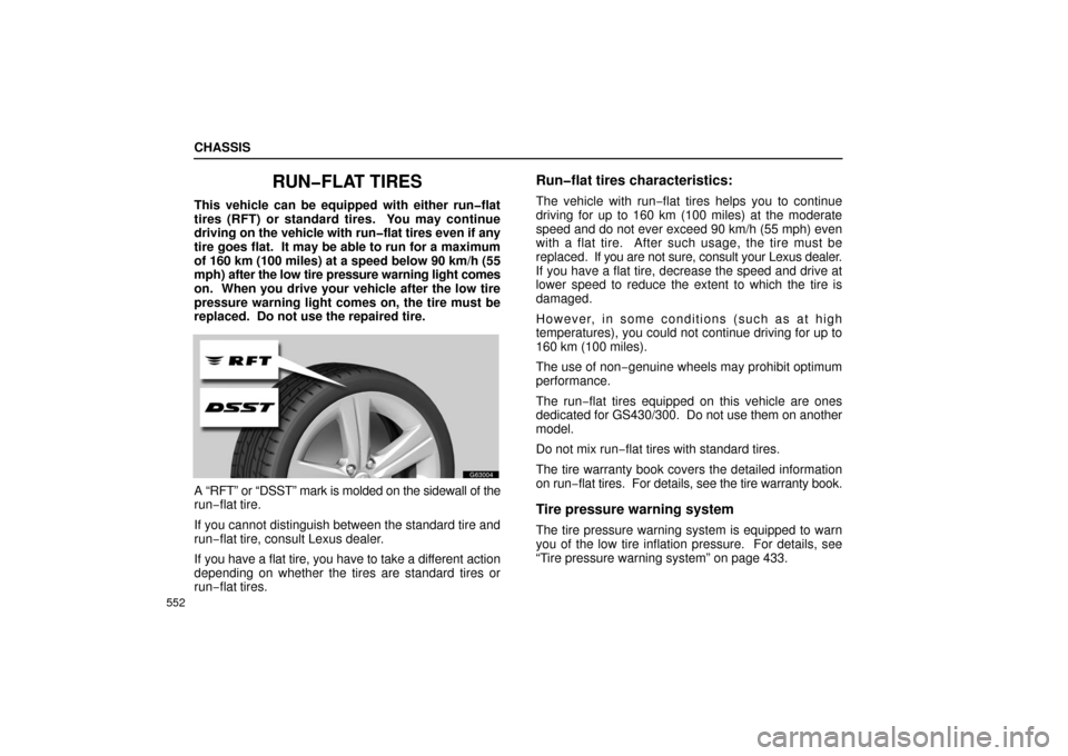 Lexus GS430 2006  Scheduled Maintenance Guide / LEXUS 2006 GS430/GS300 FROM JAN. 2005 PROD. OWNERS MANUAL (OM30649U) CHASSIS
552
RUN�FLAT TIRES
This vehicle can be equipped with either run�flat
tires (RFT) or standard tires.  You may continue
driving on the vehicle with run�flat tires even if any
tire goes flat.  It