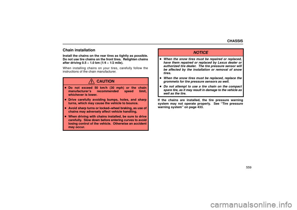 Lexus GS430 2006  Scheduled Maintenance Guide / LEXUS 2006 GS430/GS300 FROM JAN. 2005 PROD.  (OM30649U) Repair Manual CHASSIS
559
Chain installation
Install the chains on the rear tires as tightly as possible.
Do not use tire chains on the front tires.  Retighten chains
after driving 0.5 � 1.0 km (1/4 � 1/2 mile).
Wh