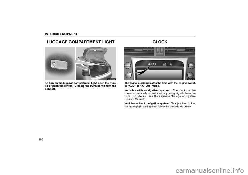 Lexus GS430 2006  Scheduled Maintenance Guide / LEXUS 2006 GS430/GS300 FROM JAN. 2006 PROD. OWNERS MANUAL (OM30786U) INTERIOR EQUIPMENT
106
LUGGAGE COMPARTMENT LIGHT
G14035a
To turn on the luggage compartment light, open the trunk
lid or push the switch.  Closing the trunk lid will turn the
light off.
CLOCK
G14007
T
