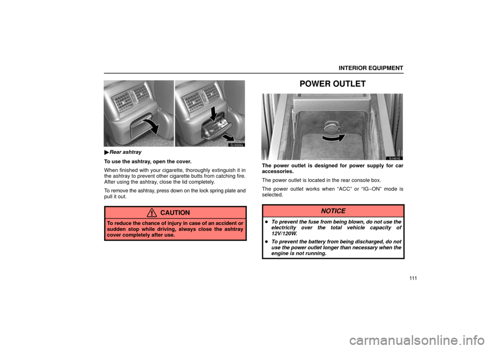 Lexus GS430 2006  Scheduled Maintenance Guide / LEXUS 2006 GS430/GS300 FROM JAN. 2006 PROD. OWNERS MANUAL (OM30786U) INTERIOR EQUIPMENT
111
G14009a
Rear ashtray
To use the ashtray, open the cover.
When finished with your cigarette, thoroughly extinguish it in
the ashtray to prevent other cigarette butts from catchi