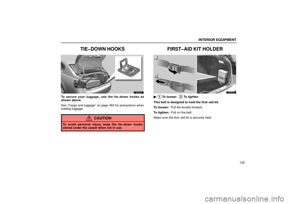 Lexus GS430 2006  Scheduled Maintenance Guide / LEXUS 2006 GS430/GS300 FROM JAN. 2006 PROD. OWNERS MANUAL (OM30786U) INTERIOR EQUIPMENT
125
TIE�DOWN HOOKS
G14017
To secure your luggage, use the tie�down hooks as
shown above.
See “Cargo and luggage” on page 463 for precautions when
loading luggage.
CAUTION
To avo