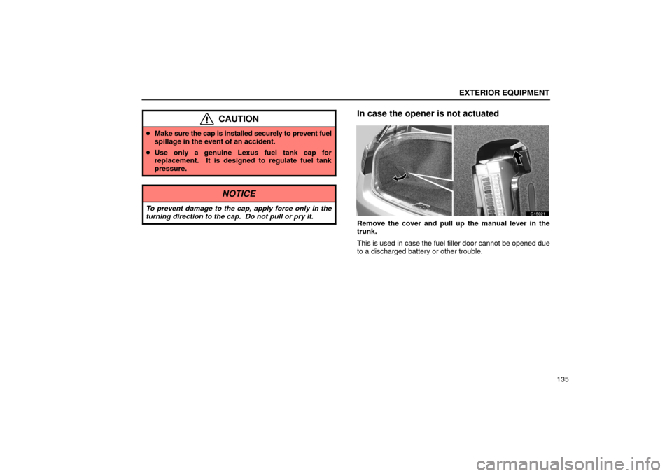 Lexus GS430 2006  Scheduled Maintenance Guide / LEXUS 2006 GS430/GS300 FROM JAN. 2006 PROD. OWNERS MANUAL (OM30786U) EXTERIOR EQUIPMENT
135
CAUTION
Make  sure the cap is installed securely to prevent fuel
spillage in the event of an accident.
 Use only a genuine Lexus fuel tank cap for
replacement.  It is designed
