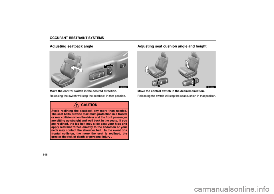 Lexus GS430 2006  Scheduled Maintenance Guide / LEXUS 2006 GS430/GS300 FROM JAN. 2006 PROD. OWNERS MANUAL (OM30786U) OCCUPANT RESTRAINT SYSTEMS
146
Adjusting seatback angle
g16003
Move the control switch in the desired direction.
Releasing the switch will stop the seatback in that position.
CAUTION
Avoid reclining t