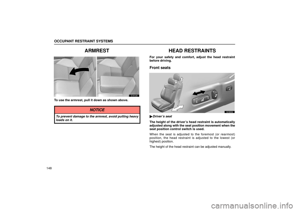 Lexus GS430 2006  Scheduled Maintenance Guide / LEXUS 2006 GS430/GS300 FROM JAN. 2006 PROD. OWNERS MANUAL (OM30786U) OCCUPANT RESTRAINT SYSTEMS
148
ARMREST
G16125
To use the armrest, pull it down as shown above.
NOTICE
To prevent damage to the armrest, avoid putting heavy
loads on it.
HEAD RESTRAINTS
For your safety