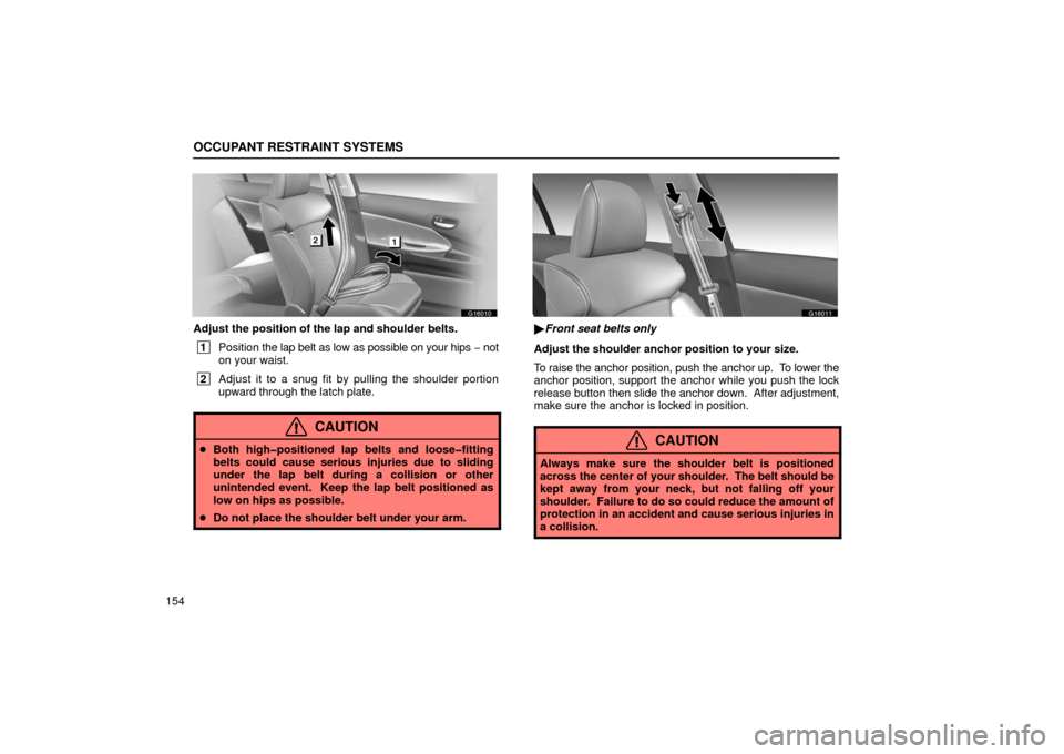Lexus GS430 2006  Scheduled Maintenance Guide / LEXUS 2006 GS430/GS300 FROM JAN. 2006 PROD. OWNERS MANUAL (OM30786U) OCCUPANT RESTRAINT SYSTEMS
154
G16010
Adjust the position of the lap and shoulder belts.
 1Position  the lap belt as low as possible on your hips  − not
on your waist.
 2 Adjust it to a snug fit by 