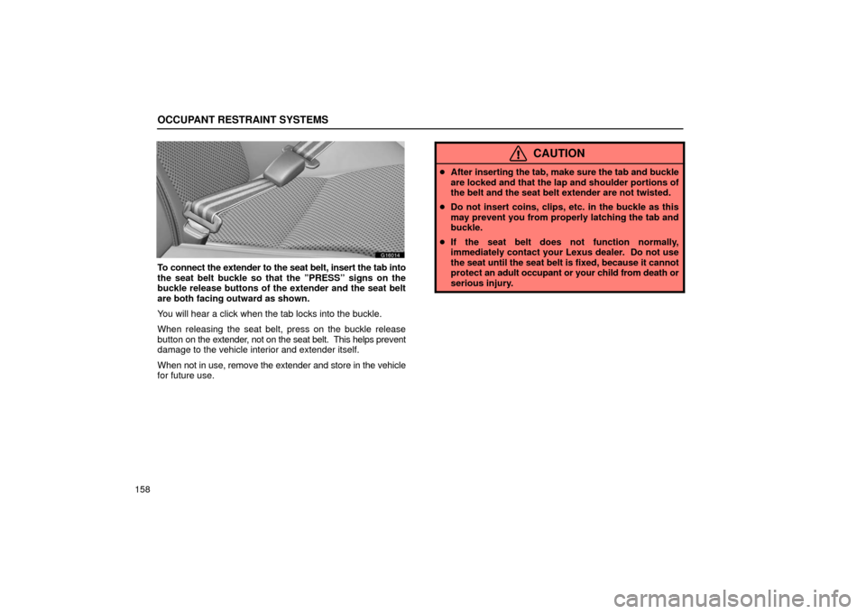 Lexus GS430 2006  Scheduled Maintenance Guide / LEXUS 2006 GS430/GS300 FROM JAN. 2006 PROD. OWNERS MANUAL (OM30786U) OCCUPANT RESTRAINT SYSTEMS
158
G16014
To connect the extender to the seat belt, insert the tab into
the seat belt buckle so that the ”PRESS” signs on the
buckle release buttons of the extender and