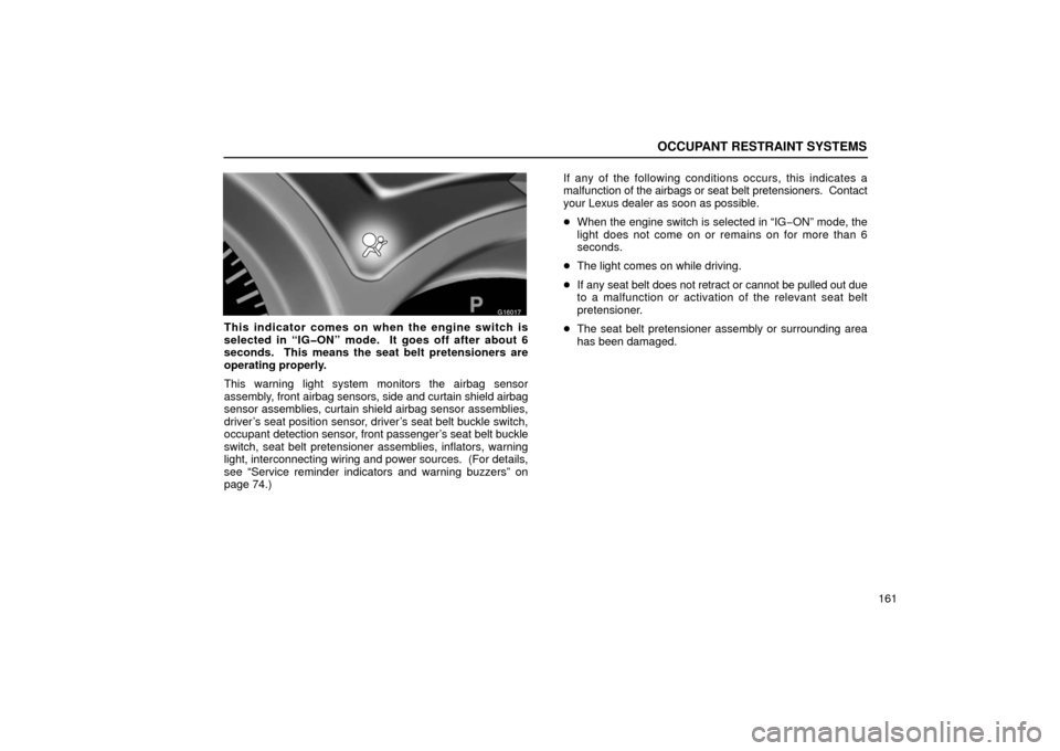 Lexus GS430 2006  Scheduled Maintenance Guide / LEXUS 2006 GS430/GS300 FROM JAN. 2006 PROD.  (OM30786U) User Guide OCCUPANT RESTRAINT SYSTEMS
161
16G017
This indicator comes on when the engine switch is
selected in “IG�ON” mode.  It goes off after about 6
seconds.  This means the seat belt pretensioners are
op