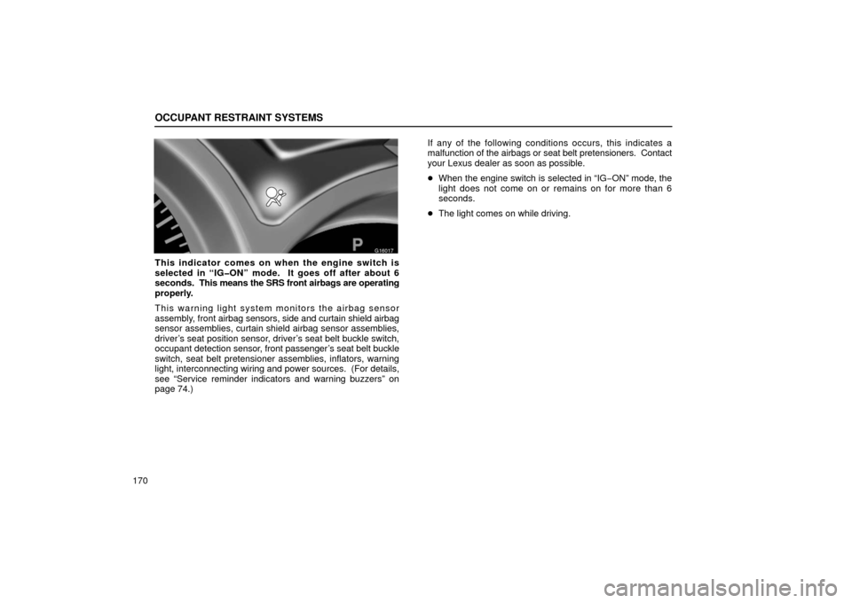 Lexus GS430 2006  Scheduled Maintenance Guide / LEXUS 2006 GS430/GS300 FROM JAN. 2006 PROD.  (OM30786U) User Guide OCCUPANT RESTRAINT SYSTEMS
170
16G017
This indicator comes on when the engine switch is
selected in “IG�ON” mode.  It goes off after about 6
seconds.  This means the SRS front airbags are operatin