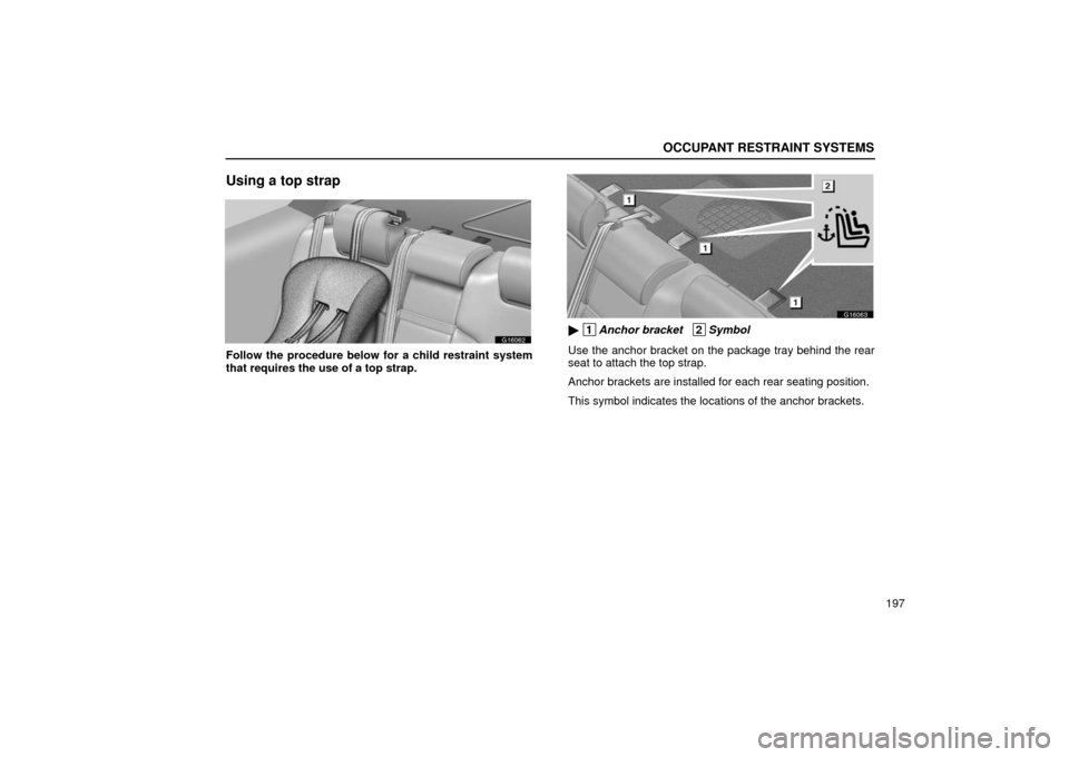 Lexus GS430 2006  Scheduled Maintenance Guide / LEXUS 2006 GS430/GS300 FROM JAN. 2006 PROD. OWNERS MANUAL (OM30786U) OCCUPANT RESTRAINT SYSTEMS
197
Using a top strap
G16062
Follow the procedure below for a child restraint system
that requires the use of a top strap.
G16063
 1Anchor bracket   2Symbol
Use the anchor 