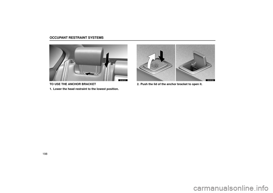 Lexus GS430 2006  Scheduled Maintenance Guide / LEXUS 2006 GS430/GS300 FROM JAN. 2006 PROD. OWNERS MANUAL (OM30786U) OCCUPANT RESTRAINT SYSTEMS
198
G16121
TO USE THE ANCHOR BRACKET
1. Lower the head restraint to the lowest position.
G16122
2. Push the lid of the anchor bracket to open it. 