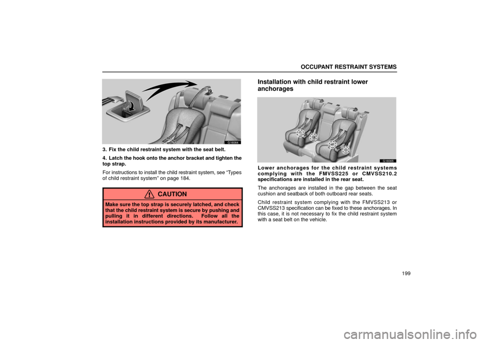 Lexus GS430 2006  Scheduled Maintenance Guide / LEXUS 2006 GS430/GS300 FROM JAN. 2006 PROD. OWNERS MANUAL (OM30786U) OCCUPANT RESTRAINT SYSTEMS
199
G16064
3. Fix the child restraint system with the seat belt.
4. Latch the hook onto the anchor bracket and tighten the
top strap.
For instructions to install the child r