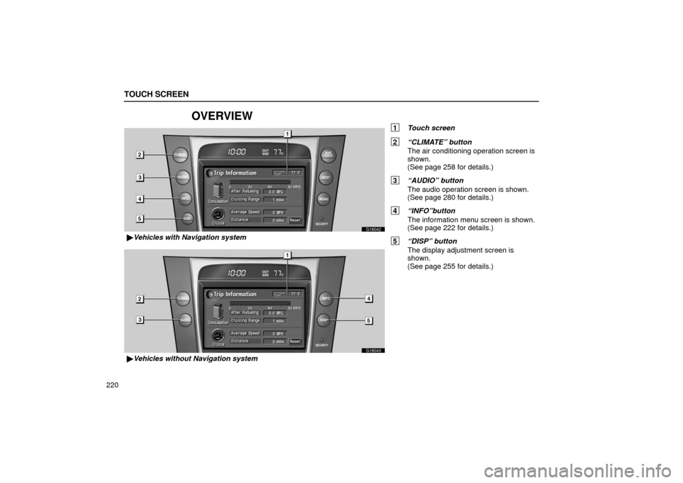 Lexus GS430 2006  Scheduled Maintenance Guide / LEXUS 2006 GS430/GS300 FROM JAN. 2006 PROD. OWNERS MANUAL (OM30786U) G18042
Vehicles with Navigation system
G18043
Vehicles without Navigation system
TOUCH SCREEN
220
OVERVIEW
1  Touch screen
2 “CLIMATE” button
The air conditioning operation screen is
shown.
(See