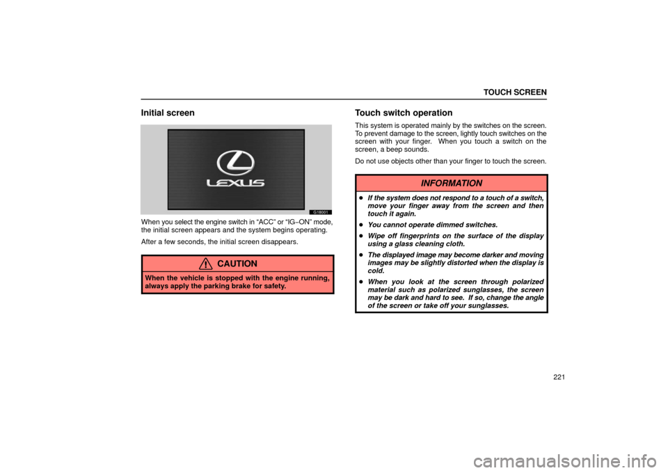 Lexus GS430 2006  Scheduled Maintenance Guide / LEXUS 2006 GS430/GS300 FROM JAN. 2006 PROD. OWNERS MANUAL (OM30786U) TOUCH SCREEN
221
Initial screen
G18001
When you select the engine switch in “ACC” or “IG −ON” mode,
the initial screen appears and the system begins operating.
After a few seconds, the initi