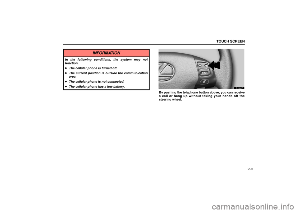 Lexus GS430 2006  Scheduled Maintenance Guide / LEXUS 2006 GS430/GS300 FROM JAN. 2006 PROD. OWNERS MANUAL (OM30786U) TOUCH SCREEN
225
INFORMATION
In the following conditions, the system may not
function.
The cellular phone is turned off.
 The current position is outside the communication
area.
 The cellular phone