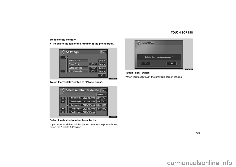 Lexus GS430 2006  Scheduled Maintenance Guide / LEXUS 2006 GS430/GS300 FROM JAN. 2006 PROD. OWNERS MANUAL (OM30786U) TOUCH SCREEN
249
To delete the memory—

To delete the telephone number in the phone book.
G18029
Touch the “Delete” switch of “Phone Book”.
G18032
Select the desired number from the list.
I