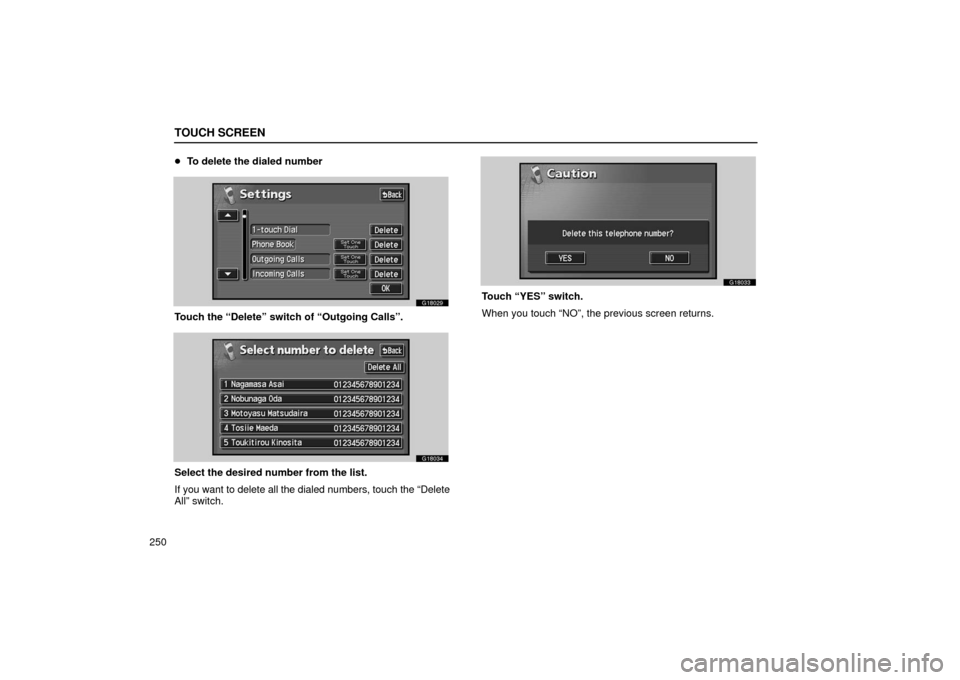 Lexus GS430 2006  Scheduled Maintenance Guide / LEXUS 2006 GS430/GS300 FROM JAN. 2006 PROD. OWNERS MANUAL (OM30786U) TOUCH SCREEN
250
To delete the dialed number
G18029
Touch the “Delete” switch of “Outgoing Calls”.
G18034
Select the desired number from the list.
If you want to delete all the dialed numbers