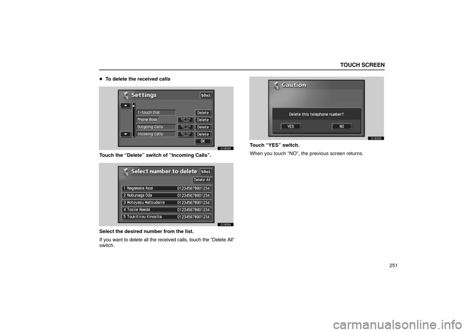 Lexus GS430 2006  Scheduled Maintenance Guide / LEXUS 2006 GS430/GS300 FROM JAN. 2006 PROD. OWNERS MANUAL (OM30786U) TOUCH SCREEN
251

To delete the received calls
G18029
Touch the “Delete” switch of “Incoming Calls”.
G18034
Select the desired number from the list.
If you want to delete all the received cal