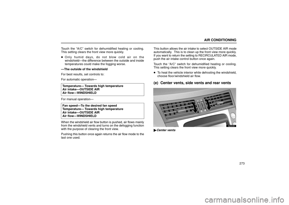 Lexus GS430 2006  Scheduled Maintenance Guide / LEXUS 2006 GS430/GS300 FROM JAN. 2006 PROD. OWNERS MANUAL (OM30786U) AIR CONDITIONING
273
Touch the “A/C” switch for dehumidified heating or cooling.
This setting clears the front view more quickly.

Only humid days, do not blow cold air on the
windshield—the di