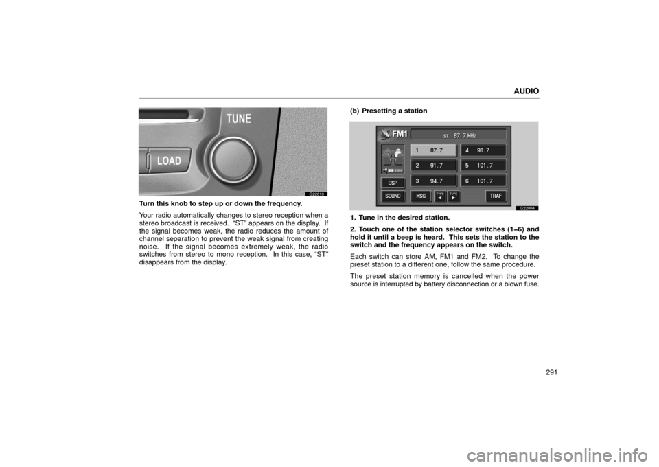 Lexus GS430 2006  Scheduled Maintenance Guide / LEXUS 2006 GS430/GS300 FROM JAN. 2006 PROD. OWNERS MANUAL (OM30786U) AUDIO
291
G22010
Turn this knob to step up or down the frequency.
Your radio automatically changes to stereo reception when a
stereo broadcast is received.  “ST” appears on the display.  If
the si