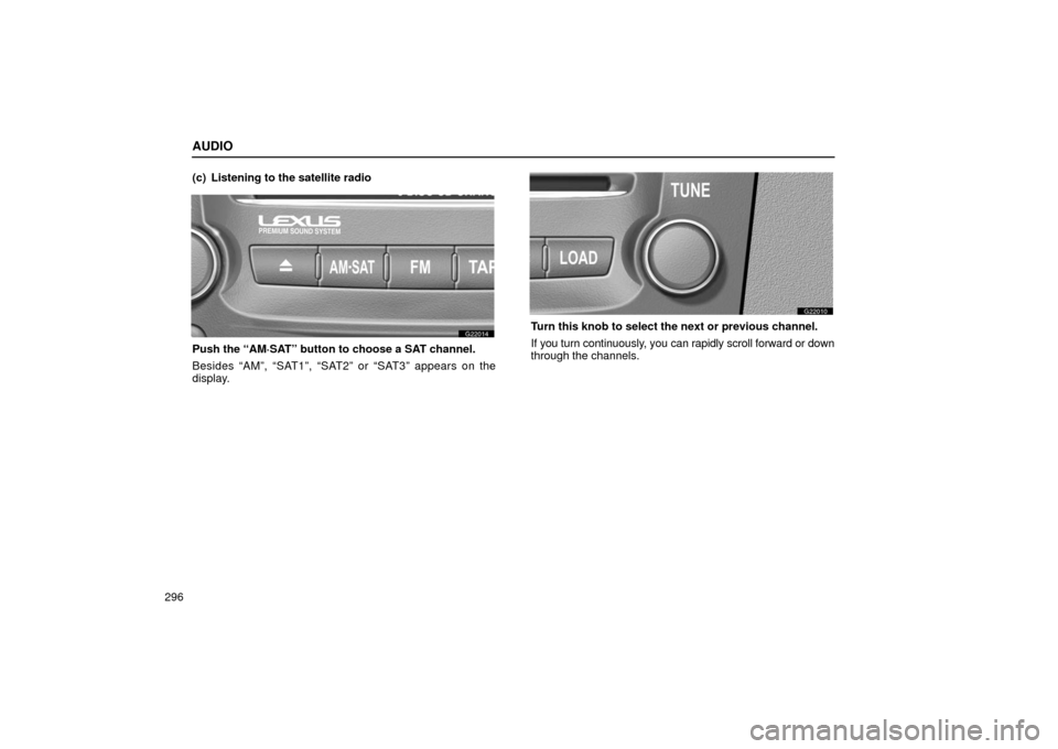 Lexus GS430 2006  Scheduled Maintenance Guide / LEXUS 2006 GS430/GS300 FROM JAN. 2006 PROD. OWNERS MANUAL (OM30786U) AUDIO
296(c) Listening to the satellite radio
G22014
Push the “AM·SAT” button to choose a SAT channel.
Besides “AM”, “SAT1”, “SAT2” or “SAT3” appears on the
display.
G22010
Turn t