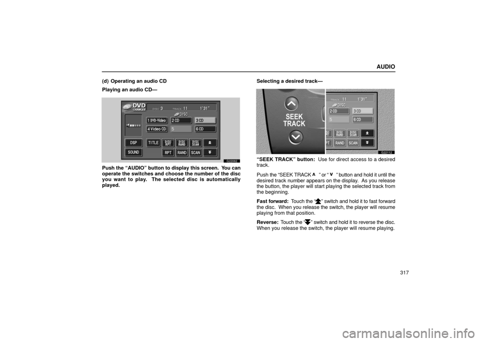 Lexus GS430 2006  Scheduled Maintenance Guide / LEXUS 2006 GS430/GS300 FROM JAN. 2006 PROD. OWNERS MANUAL (OM30786U) AUDIO
317
(d) Operating an audio CD
Playing an audio CD—
G22062
Push the 
“AUDIO” button to display this screen.  You can
operate the switches and choose the number of the disc
you want to play.