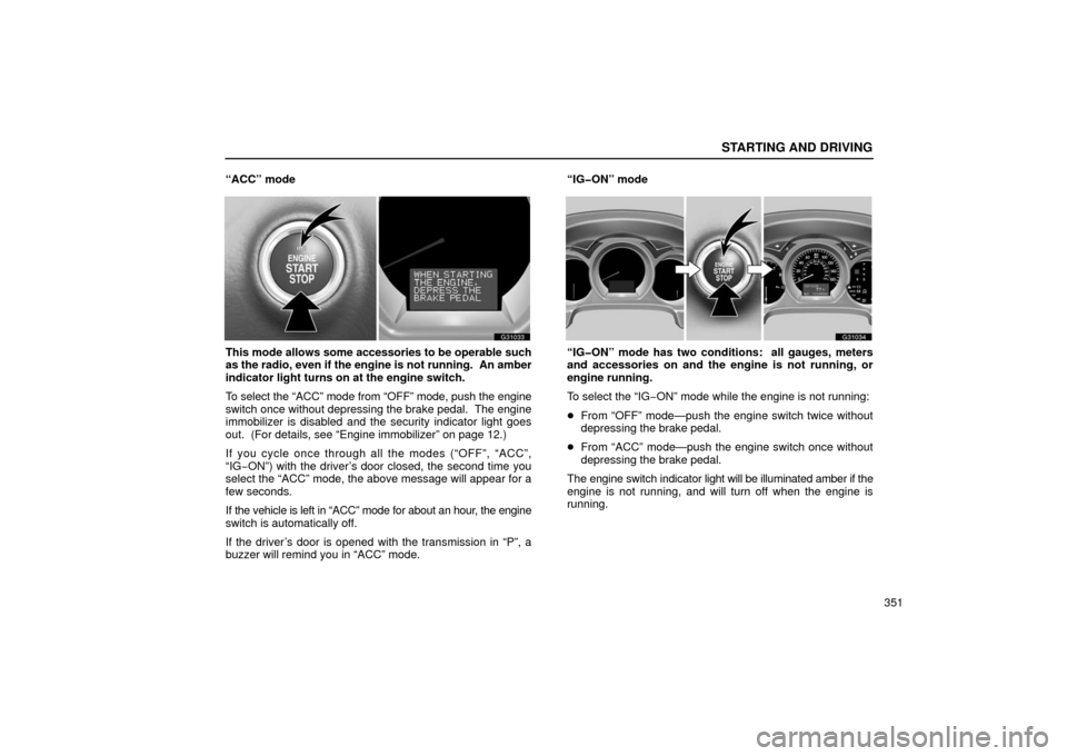 Lexus GS430 2006  Scheduled Maintenance Guide / LEXUS 2006 GS430/GS300 FROM JAN. 2006 PROD. OWNERS MANUAL (OM30786U) STARTING AND DRIVING
351
“ACC” mode
G31033
This mode allows some accessories to be operable such
as the radio, even if the engine is not running.  An amber
indicator light turns on at the engine s