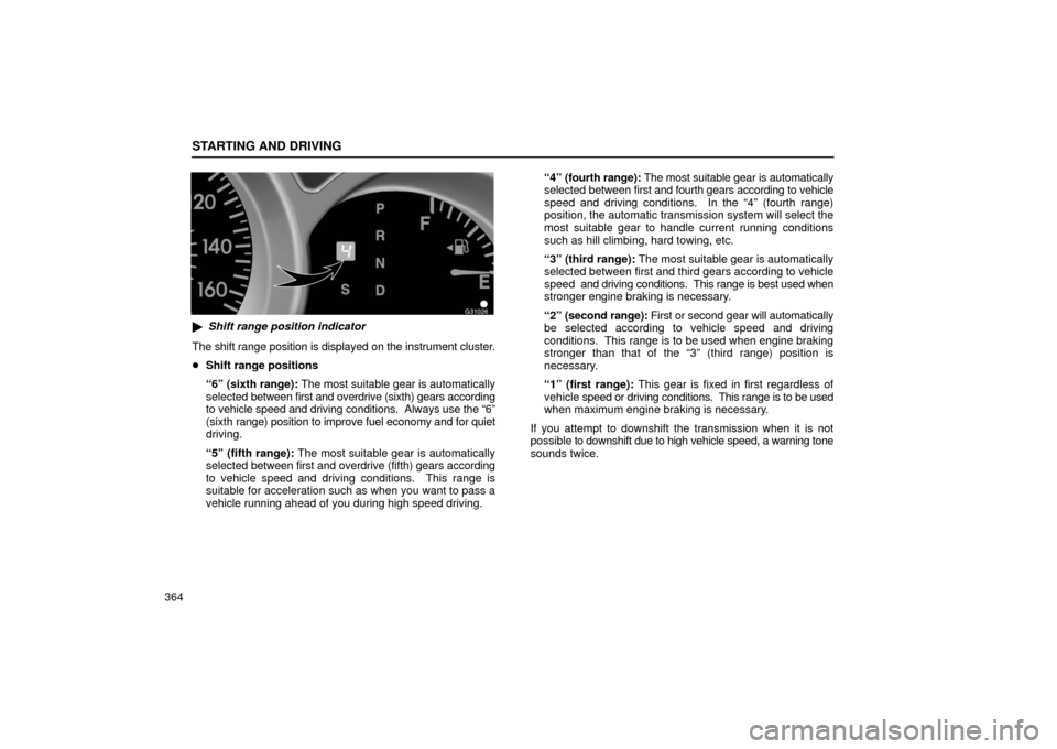 Lexus GS430 2006  Scheduled Maintenance Guide / LEXUS 2006 GS430/GS300 FROM JAN. 2006 PROD. OWNERS MANUAL (OM30786U) STARTING AND DRIVING
364
G31026
Shift range position indicator
The shift range position is displayed on the instrument cluster.
 Shift range positions
“6” (sixth range): The most suitable gear i