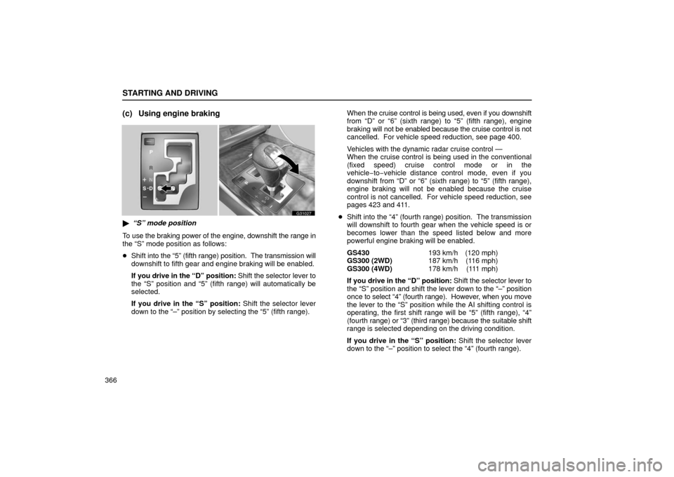 Lexus GS430 2006  Scheduled Maintenance Guide / LEXUS 2006 GS430/GS300 FROM JAN. 2006 PROD. OWNERS MANUAL (OM30786U) STARTING AND DRIVING
366
(c) Using engine braking
G31027
“S” mode position
To use the braking power of the engine, downshift the range in
the “S” mode position as follows:
 Shift  into the 