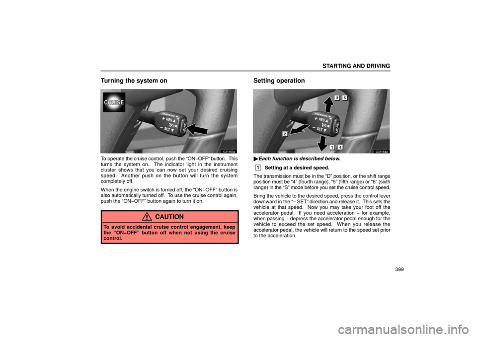Lexus GS430 2006  Scheduled Maintenance Guide / LEXUS 2006 GS430/GS300 FROM JAN. 2006 PROD. OWNERS MANUAL (OM30786U) STARTING AND DRIVING
399
Turning the system on
G31163a
To operate the cruise control, push the “ON−OFF”  button.  This
turns the system on.  The indicator light in the instrument
cluster shows t