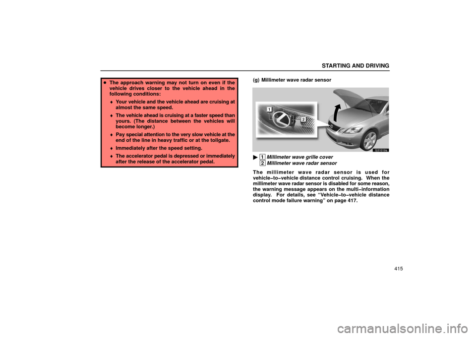 Lexus GS430 2006  Scheduled Maintenance Guide / LEXUS 2006 GS430/GS300 FROM JAN. 2006 PROD.  (OM30786U) Service Manual STARTING AND DRIVING
415
The approach warning may not turn on even if the
vehicle drives closer to the vehicle ahead in the
following conditions:
♦ Your vehicle and the vehicle ahead are cruising a