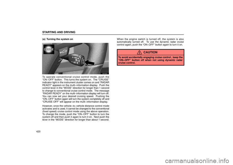Lexus GS430 2006  Scheduled Maintenance Guide / LEXUS 2006 GS430/GS300 FROM JAN. 2006 PROD. OWNERS MANUAL (OM30786U) STARTING AND DRIVING
420(a) Turning the system on
g31001
To operate conventional cruise control mode, push the
“ON−OFF” button.  This turns the system on.  The “CRUISE”
indicator 
light in t