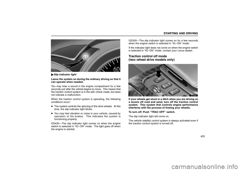 Lexus GS430 2006  Scheduled Maintenance Guide / LEXUS 2006 GS430/GS300 FROM JAN. 2006 PROD.  (OM30786U) Owners Guide STARTING AND DRIVING
425
G31038
Slip indicator light
Leave the system on during the ordinary driving so that it
can operate when needed.
You may hear a sound in the engine compartment for a few
secon
