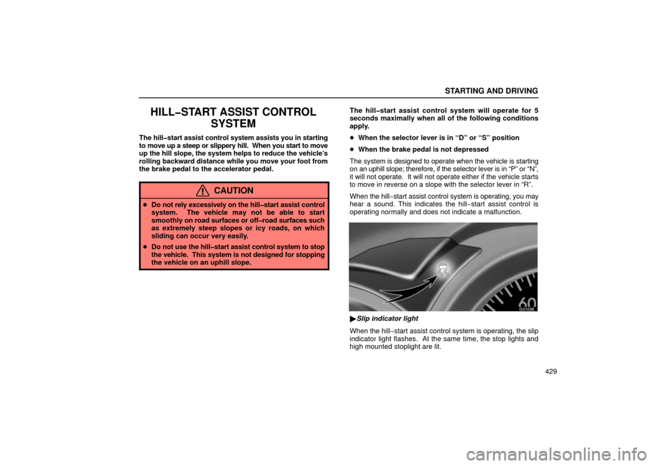 Lexus GS430 2006  Scheduled Maintenance Guide / LEXUS 2006 GS430/GS300 FROM JAN. 2006 PROD. OWNERS MANUAL (OM30786U) STARTING AND DRIVING
429
HILL�START ASSIST CONTROLSYSTEM
The hill�start assist control  system assists you in starting
to move up a steep or slippery hill.  When you start to move
up the hill slope, t