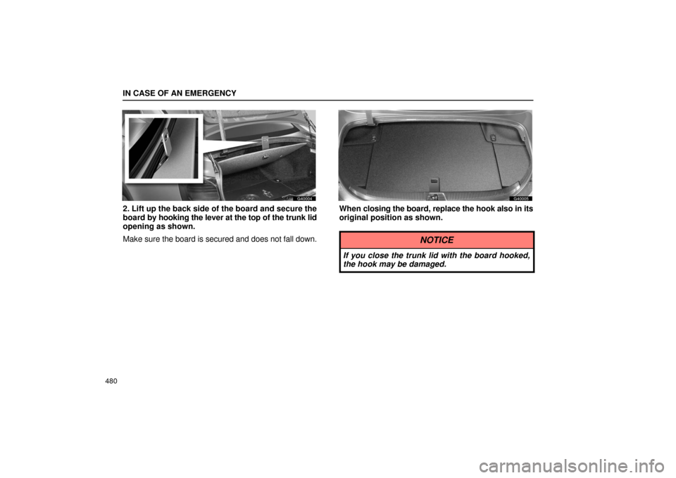Lexus GS430 2006  Scheduled Maintenance Guide / LEXUS 2006 GS430/GS300 FROM JAN. 2006 PROD. OWNERS MANUAL (OM30786U) IN CASE OF AN EMERGENCY
480
G40004
2. Lift up the back side of the board and secure the
board by hooking the lever at the top of the trunk lid
opening as shown.
Make sure the board is secured and does
