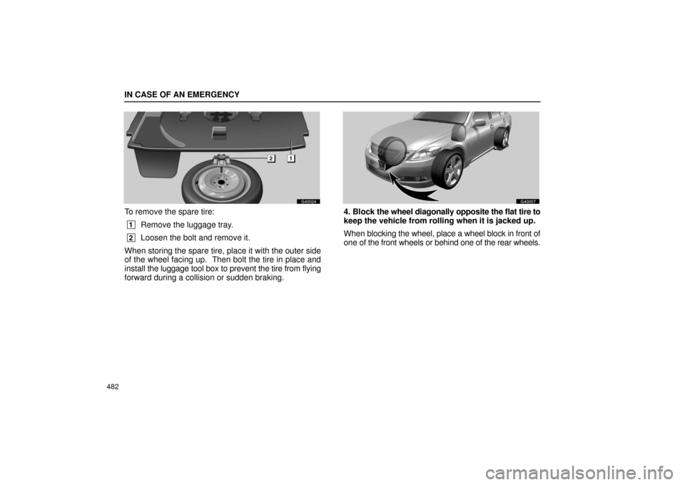 Lexus GS430 2006  Scheduled Maintenance Guide / LEXUS 2006 GS430/GS300 FROM JAN. 2006 PROD. OWNERS MANUAL (OM30786U) IN CASE OF AN EMERGENCY
482
G40024
To remove the spare tire:
 1Remove the luggage tray.
 2Loosen the bolt and remove it.
When storing the spare tire, place it with the outer side
of the wheel facing u