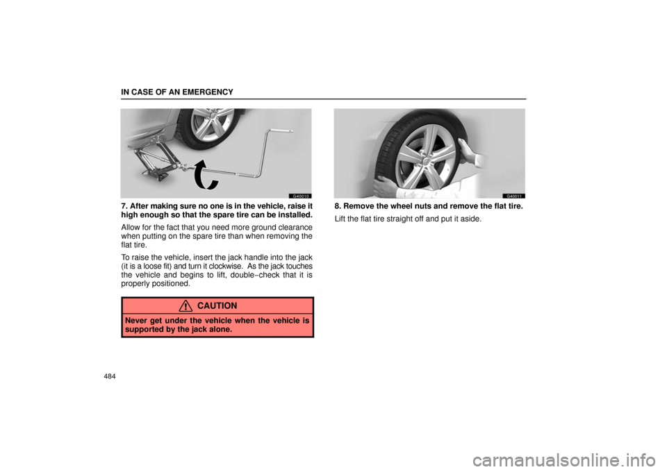 Lexus GS430 2006  Scheduled Maintenance Guide / LEXUS 2006 GS430/GS300 FROM JAN. 2006 PROD. OWNERS MANUAL (OM30786U) IN CASE OF AN EMERGENCY
484
G40010
7. After making sure no one is in the vehicle, raise it
high enough so that the spare tire can be installed.
Allow for the fact that you need more ground clearance
w