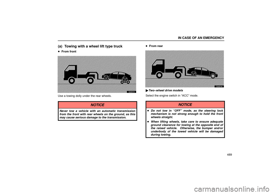 Lexus GS430 2006  Scheduled Maintenance Guide / LEXUS 2006 GS430/GS300 FROM JAN. 2006 PROD. OWNERS MANUAL (OM30786U) IN CASE OF AN EMERGENCY
489
(a) Towing with a wheel lift type truck
From front
G40015
Use a towing dolly under the rear wheels.
NOTICE
Never tow a vehicle with an automatic transmission
from the fron